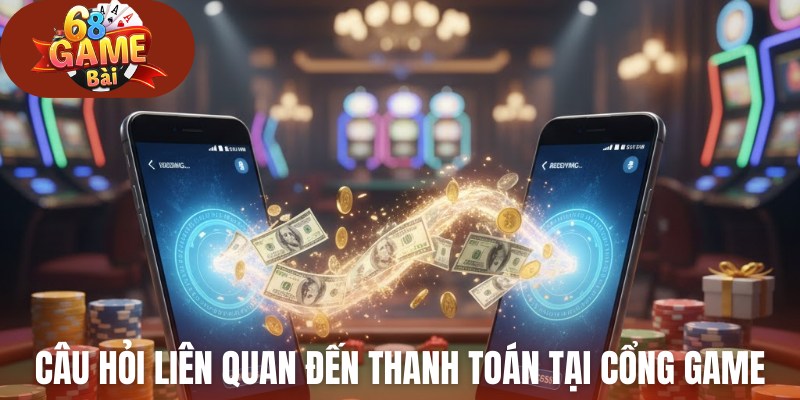 Câu hỏi liên quan đến thanh toán tại cổng game