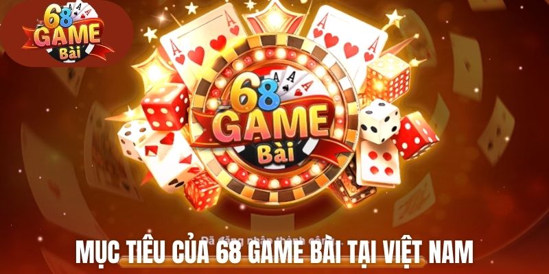 Mục tiêu của 68 Game Bài tại Việt Nam