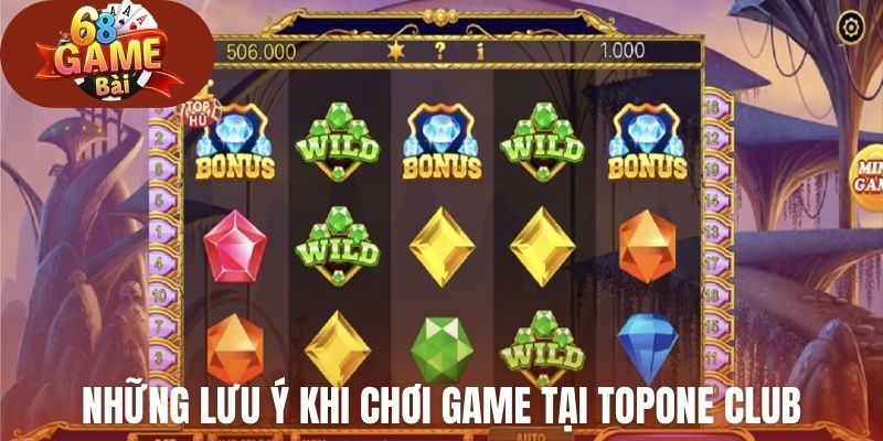 Những lưu ý quan trọng trước khi chơi game tại Topone Club