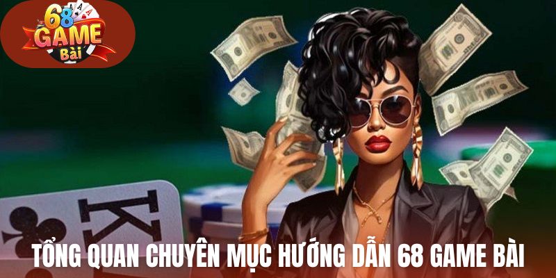 Tổng quan về chuyên mục Hướng dẫn 68 Game Bài
